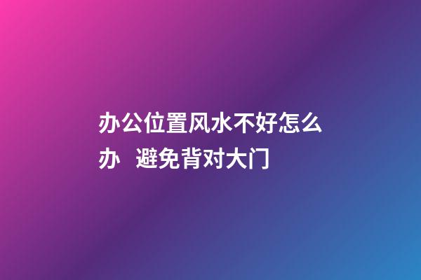 办公位置风水不好怎么办   避免背对大门